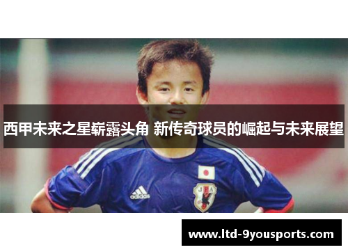 西甲未来之星崭露头角 新传奇球员的崛起与未来展望