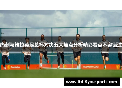 热刺与维拉英足总杯对决五大焦点分析精彩看点不容错过
