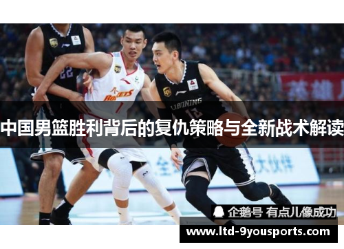 中国男篮胜利背后的复仇策略与全新战术解读