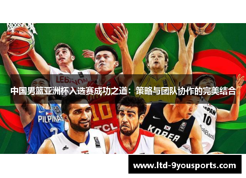 中国男篮亚洲杯入选赛成功之道：策略与团队协作的完美结合