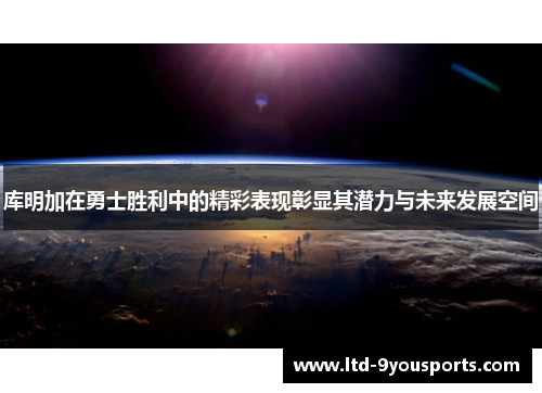 库明加在勇士胜利中的精彩表现彰显其潜力与未来发展空间