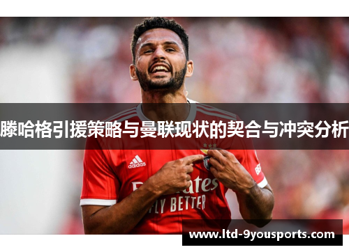 滕哈格引援策略与曼联现状的契合与冲突分析