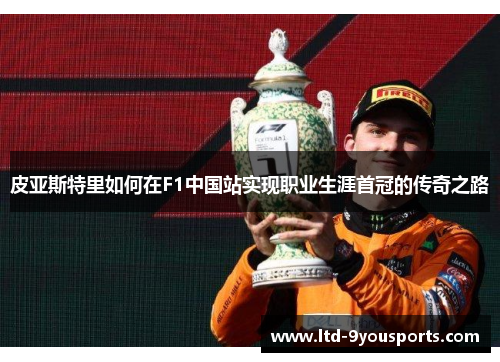 皮亚斯特里如何在F1中国站实现职业生涯首冠的传奇之路
