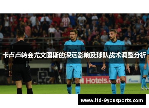 卡卢卢转会尤文图斯的深远影响及球队战术调整分析