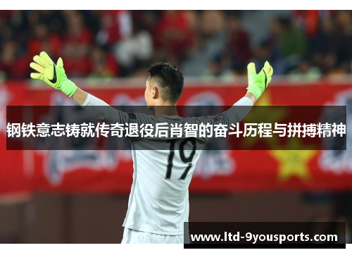 钢铁意志铸就传奇退役后肖智的奋斗历程与拼搏精神