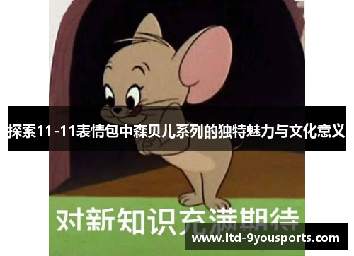探索11-11表情包中森贝儿系列的独特魅力与文化意义