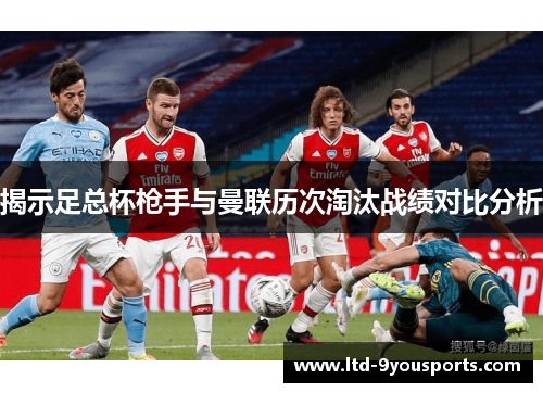 揭示足总杯枪手与曼联历次淘汰战绩对比分析