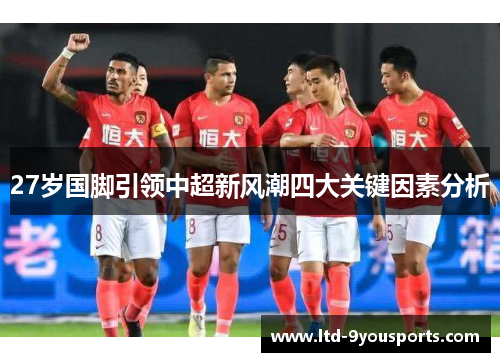 27岁国脚引领中超新风潮四大关键因素分析