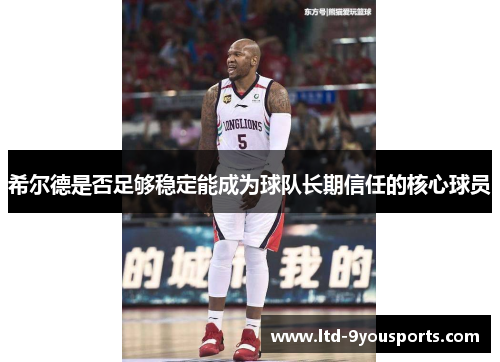 希尔德是否足够稳定能成为球队长期信任的核心球员