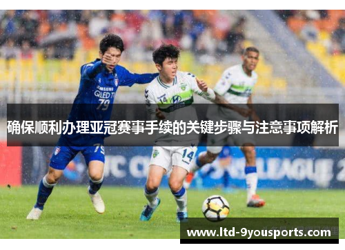 确保顺利办理亚冠赛事手续的关键步骤与注意事项解析