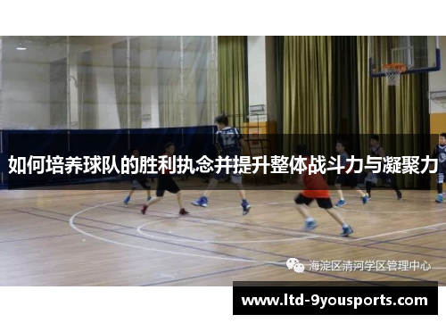 如何培养球队的胜利执念并提升整体战斗力与凝聚力
