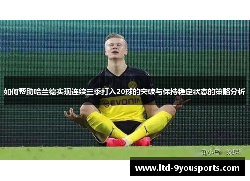 如何帮助哈兰德实现连续三季打入20球的突破与保持稳定状态的策略分析