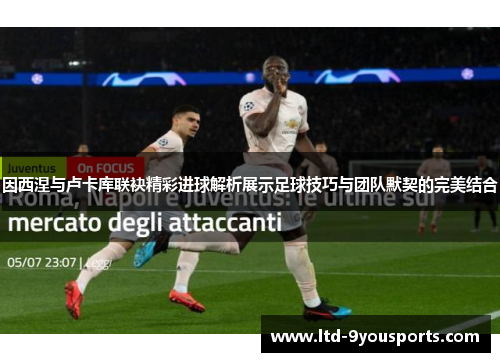 因西涅与卢卡库联袂精彩进球解析展示足球技巧与团队默契的完美结合