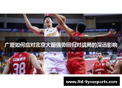 广厦如何应对北京大腿强势回归对战局的深远影响