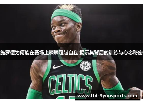 施罗德为何能在赛场上屡屡超越自我 揭示其背后的训练与心态秘密