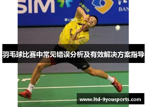 羽毛球比赛中常见错误分析及有效解决方案指导