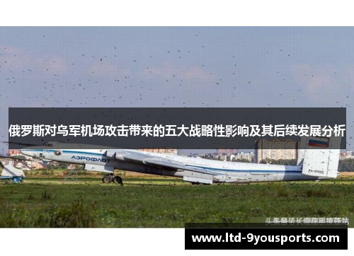 俄罗斯对乌军机场攻击带来的五大战略性影响及其后续发展分析