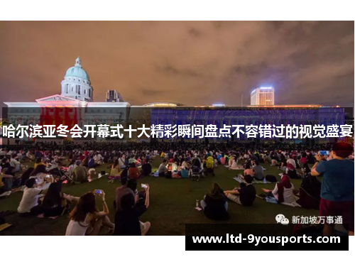 哈尔滨亚冬会开幕式十大精彩瞬间盘点不容错过的视觉盛宴