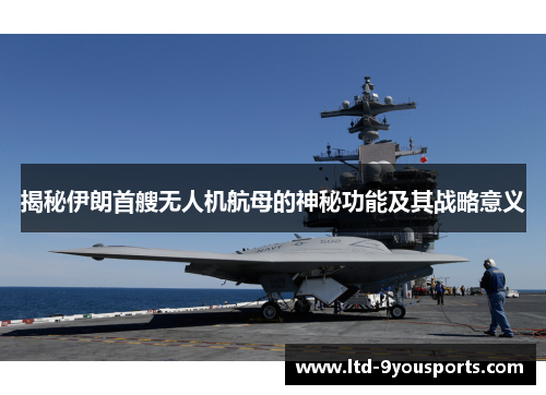 揭秘伊朗首艘无人机航母的神秘功能及其战略意义