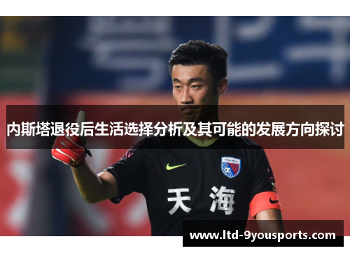 内斯塔退役后生活选择分析及其可能的发展方向探讨