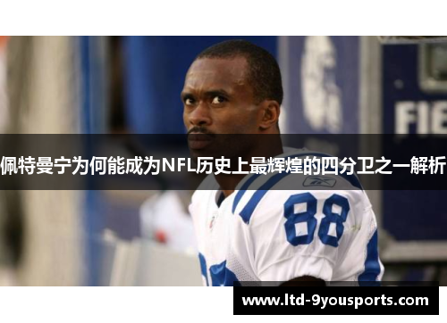 佩特曼宁为何能成为NFL历史上最辉煌的四分卫之一解析
