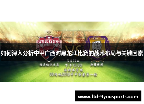 如何深入分析中甲广西对黑龙江比赛的战术布局与关键因素