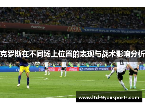 克罗斯在不同场上位置的表现与战术影响分析