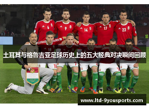 土耳其与格鲁吉亚足球历史上的五大经典对决瞬间回顾
