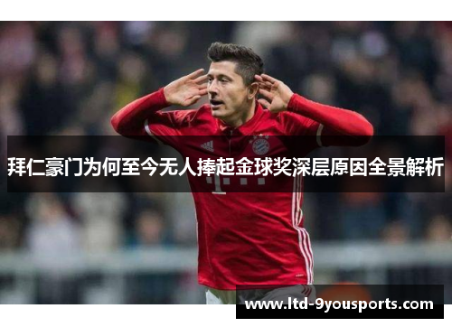 拜仁豪门为何至今无人捧起金球奖深层原因全景解析