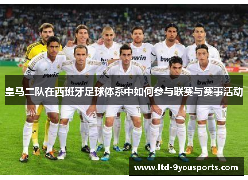 皇马二队在西班牙足球体系中如何参与联赛与赛事活动