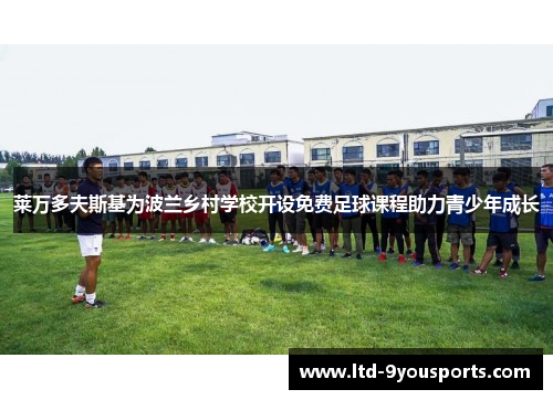 莱万多夫斯基为波兰乡村学校开设免费足球课程助力青少年成长