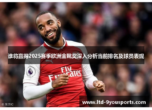 谁将赢得2025赛季欧洲金靴奖深入分析当前排名及球员表现 谁将赢得2025赛季欧洲金靴奖深入分析当前排名及球员表现