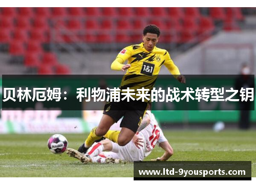 贝林厄姆：利物浦未来的战术转型之钥