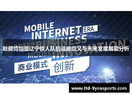 赵健博加盟辽宁铁人队的战略意义与未来发展展望分析 赵健博加盟辽宁铁人队的战略意义与未来发展展望分析