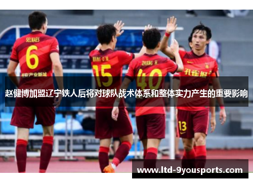 赵健博加盟辽宁铁人后将对球队战术体系和整体实力产生的重要影响 赵健博加盟辽宁铁人后将对球队战术体系和整体实力产生的重要影响