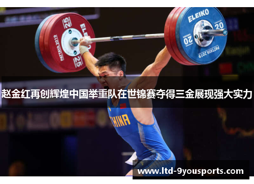 赵金红再创辉煌中国举重队在世锦赛夺得三金展现强大实力