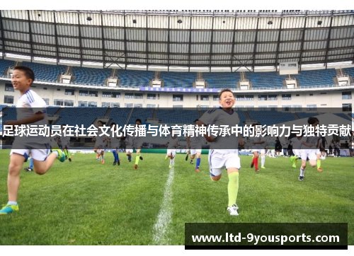 足球运动员在社会文化传播与体育精神传承中的影响力与独特贡献