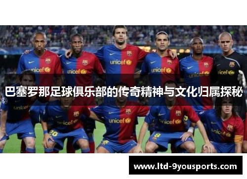 巴塞罗那足球俱乐部的传奇精神与文化归属探秘