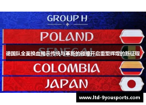 德国队全面换血揭示传统与革新的碰撞开启重塑辉煌的新征程