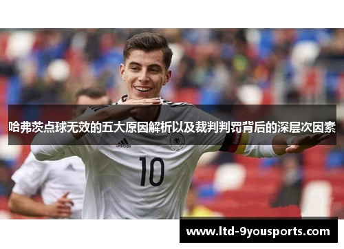 哈弗茨点球无效的五大原因解析以及裁判判罚背后的深层次因素