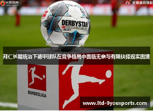 拜仁长期统治下德甲球队在竞争格局中面临无奈与有限抉择现实困境