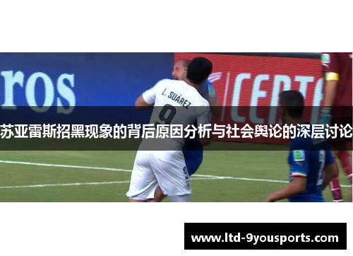 苏亚雷斯招黑现象的背后原因分析与社会舆论的深层讨论