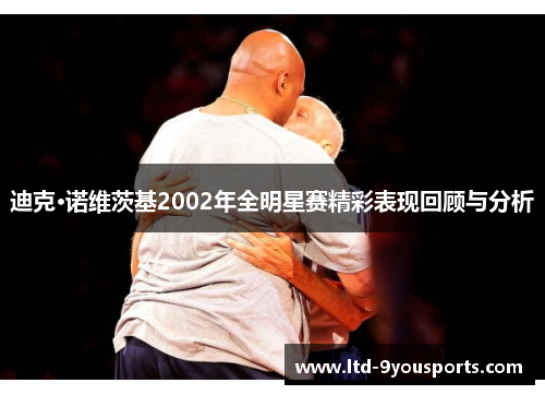 迪克·诺维茨基2002年全明星赛精彩表现回顾与分析